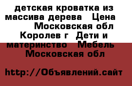 детская кроватка из массива дерева › Цена ­ 3 500 - Московская обл., Королев г. Дети и материнство » Мебель   . Московская обл.